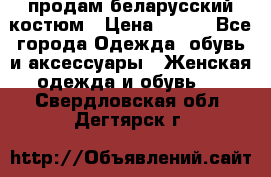 продам беларусский костюм › Цена ­ 500 - Все города Одежда, обувь и аксессуары » Женская одежда и обувь   . Свердловская обл.,Дегтярск г.